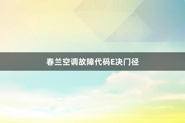 春兰空调故障代码E决门径
