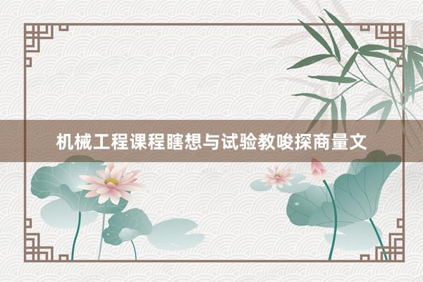 机械工程课程瞎想与试验教唆探商量文